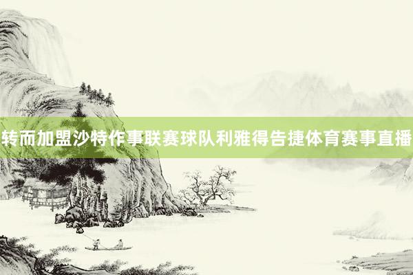 转而加盟沙特作事联赛球队利雅得告捷体育赛事直播