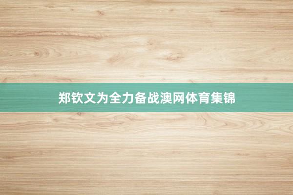 郑钦文为全力备战澳网体育集锦