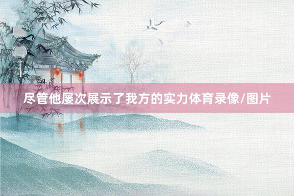 尽管他屡次展示了我方的实力体育录像/图片