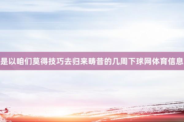 是以咱们莫得技巧去归来畴昔的几周下球网体育信息