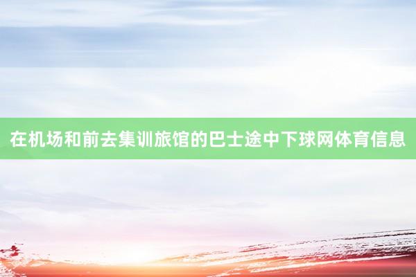 在机场和前去集训旅馆的巴士途中下球网体育信息