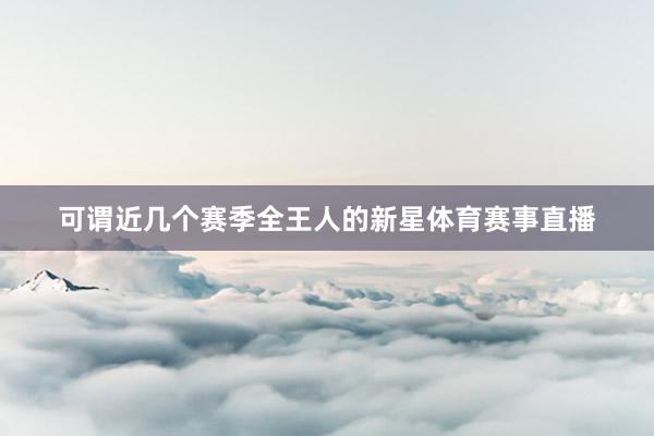可谓近几个赛季全王人的新星体育赛事直播