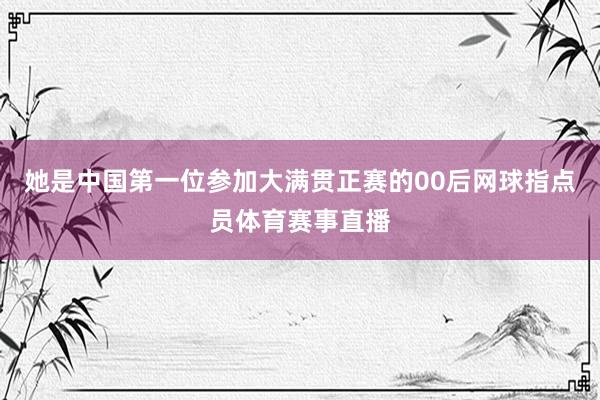她是中国第一位参加大满贯正赛的00后网球指点员体育赛事直播