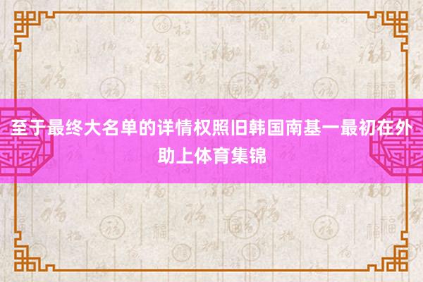 至于最终大名单的详情权照旧韩国南基一最初在外助上体育集锦