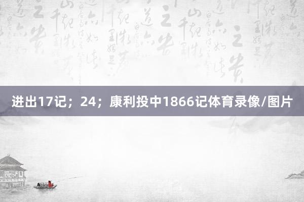 进出17记；24；康利投中1866记体育录像/图片