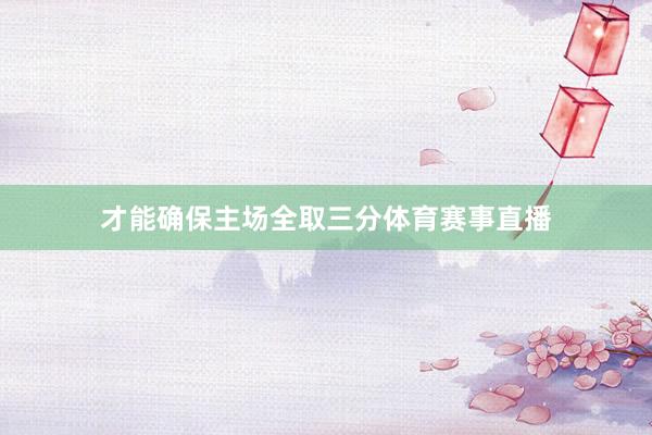 才能确保主场全取三分体育赛事直播