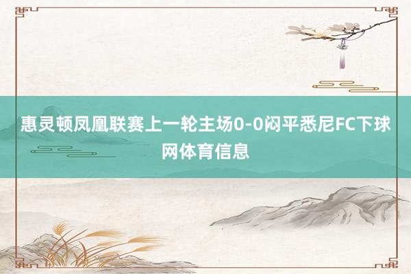 惠灵顿凤凰联赛上一轮主场0-0闷平悉尼FC下球网体育信息