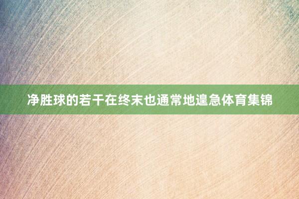 净胜球的若干在终末也通常地遑急体育集锦