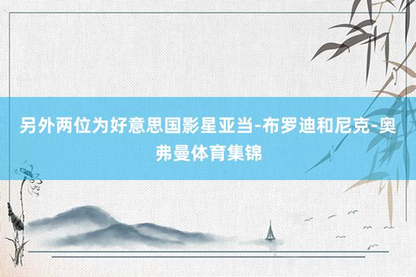 另外两位为好意思国影星亚当-布罗迪和尼克-奥弗曼体育集锦