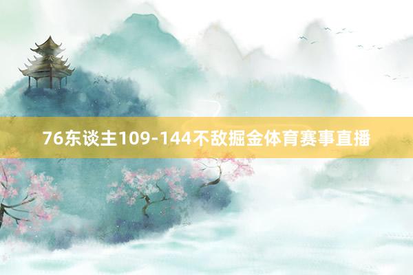 76东谈主109-144不敌掘金体育赛事直播