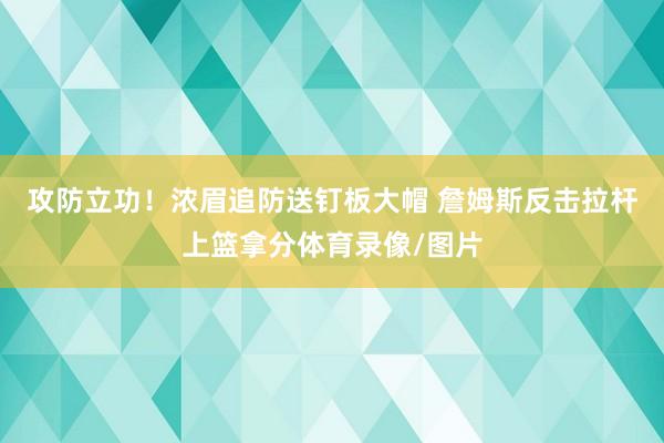 攻防立功！浓眉追防送钉板大帽 詹姆斯反击拉杆上篮拿分体育录像/图片