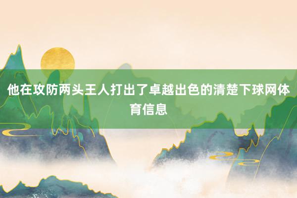 他在攻防两头王人打出了卓越出色的清楚下球网体育信息