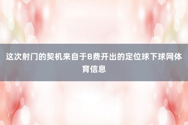 这次射门的契机来自于B费开出的定位球下球网体育信息
