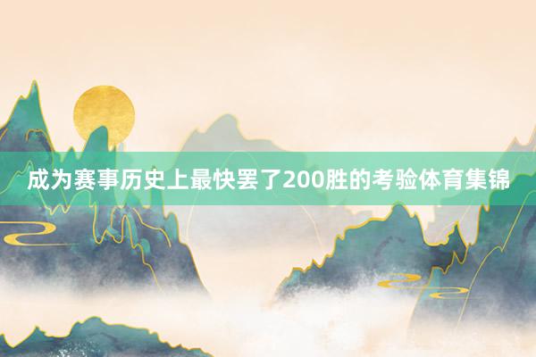 成为赛事历史上最快罢了200胜的考验体育集锦