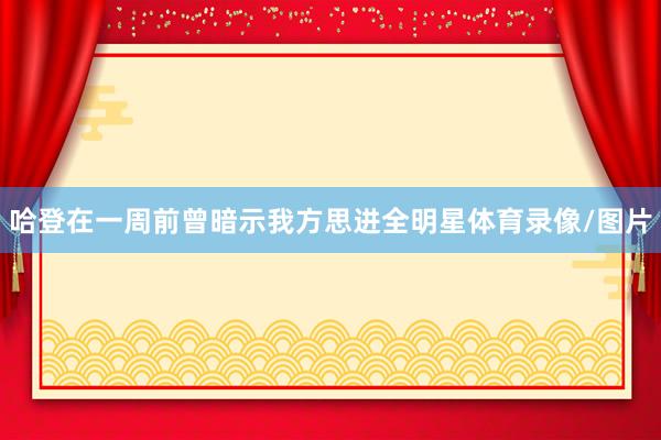 哈登在一周前曾暗示我方思进全明星体育录像/图片