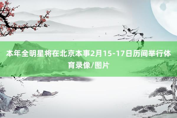 本年全明星将在北京本事2月15-17日历间举行体育录像/图片