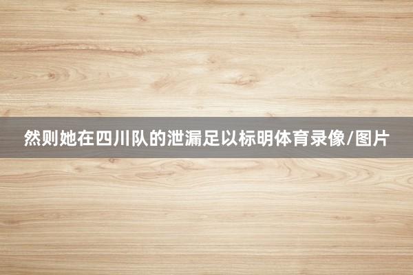 然则她在四川队的泄漏足以标明体育录像/图片