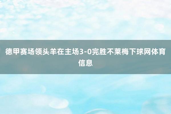 德甲赛场领头羊在主场3-0完胜不莱梅下球网体育信息