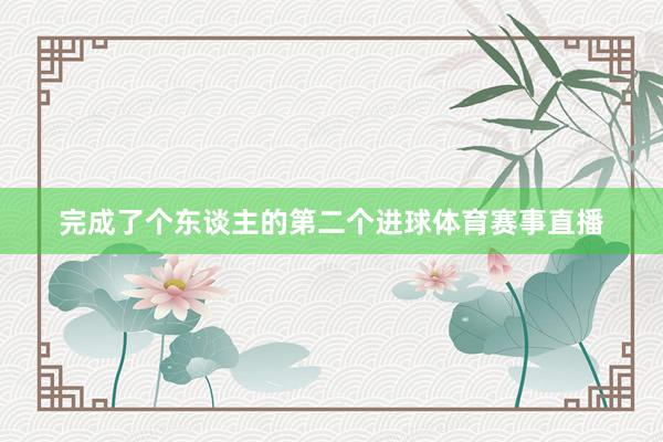 完成了个东谈主的第二个进球体育赛事直播