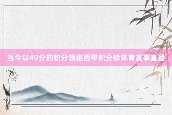 当今以49分的积分领跑西甲积分榜体育赛事直播