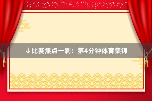 ↓比赛焦点一刹：第4分钟体育集锦