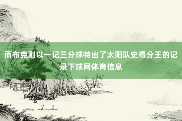 而布克则以一记三分球特出了太阳队史得分王的记录下球网体育信息