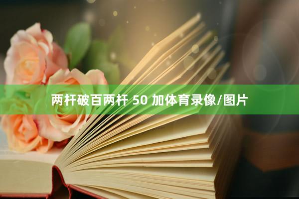 两杆破百两杆 50 加体育录像/图片