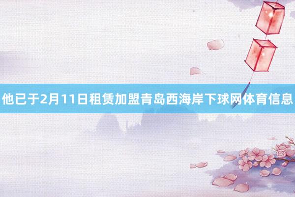 他已于2月11日租赁加盟青岛西海岸下球网体育信息