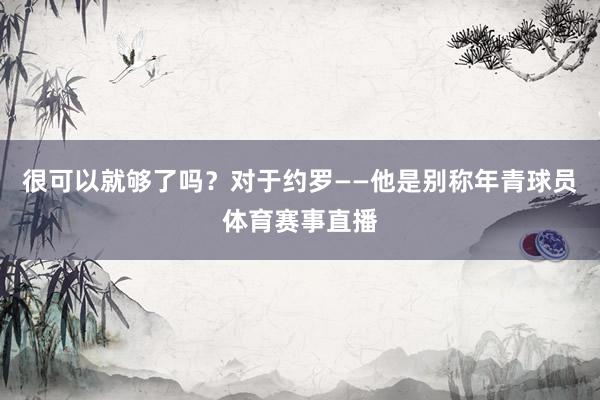 很可以就够了吗？对于约罗——他是别称年青球员体育赛事直播