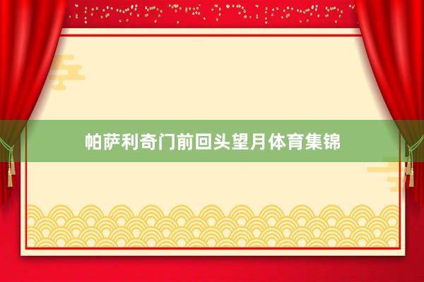 帕萨利奇门前回头望月体育集锦