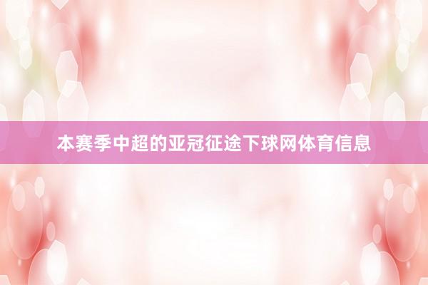 本赛季中超的亚冠征途下球网体育信息