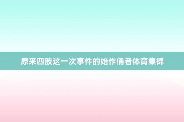 原来四肢这一次事件的始作俑者体育集锦