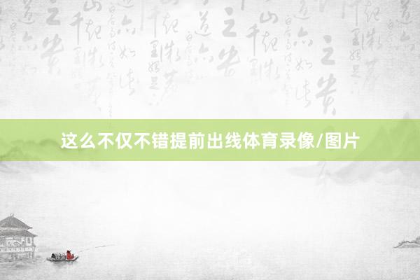 这么不仅不错提前出线体育录像/图片