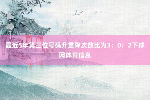 最近5年第三位号码升重降次数比为3：0：2下球网体育信息