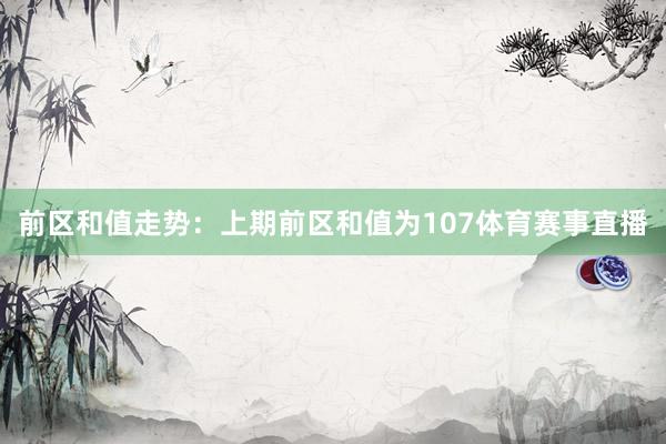 前区和值走势：上期前区和值为107体育赛事直播