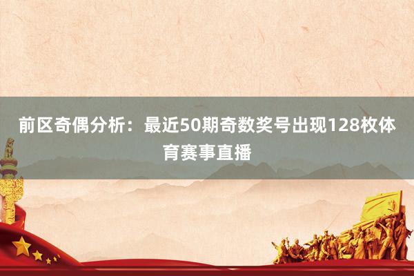 前区奇偶分析：最近50期奇数奖号出现128枚体育赛事直播