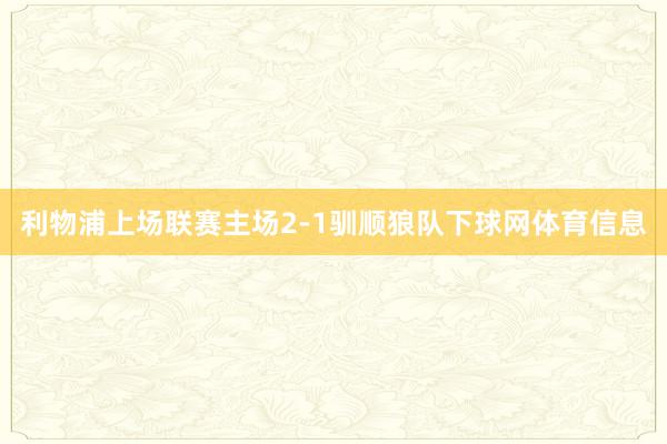 利物浦上场联赛主场2-1驯顺狼队下球网体育信息