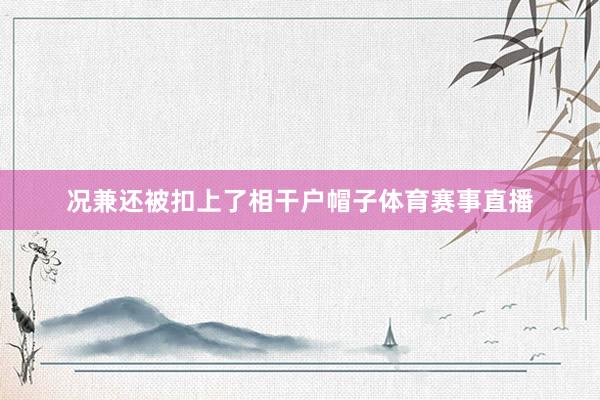 况兼还被扣上了相干户帽子体育赛事直播