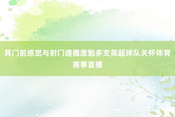 其门前感觉与射门遵循激勉多支英超球队关怀体育赛事直播