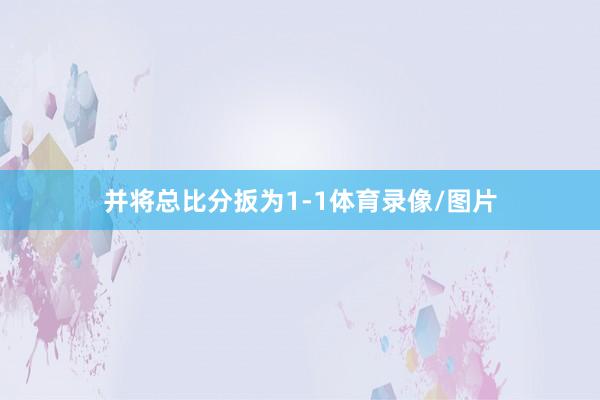 并将总比分扳为1-1体育录像/图片