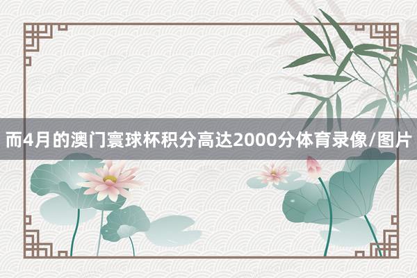 而4月的澳门寰球杯积分高达2000分体育录像/图片