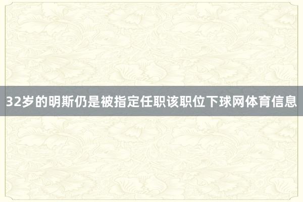 32岁的明斯仍是被指定任职该职位下球网体育信息