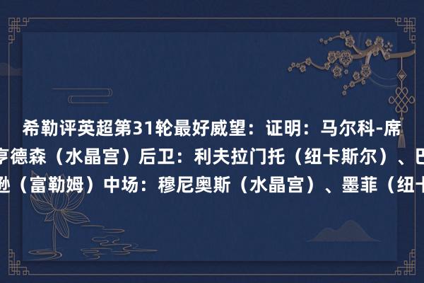 希勒评英超第31轮最好威望：证明：马尔科-席尔瓦（富勒姆）门将：亨德森（水晶宫）后卫：利夫拉门托（纽卡斯尔）、巴锡（富勒姆）、罗宾逊（富勒姆）中场：穆尼奥斯（水晶宫）、墨菲（纽卡斯尔）、罗杰斯（维拉）、约翰逊（热刺）时尚：穆尼斯（富勒姆）、马特塔（水晶宫）、埃瓦尼尔森（伯恩茅斯）    下球网体育信息