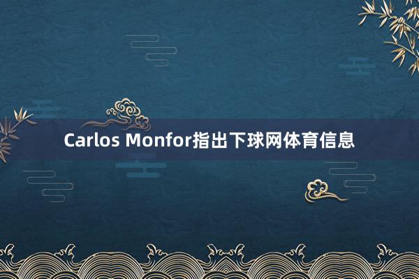 Carlos Monfor指出下球网体育信息