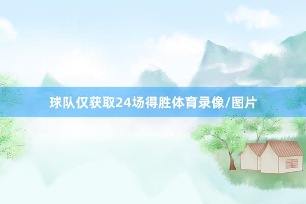 球队仅获取24场得胜体育录像/图片