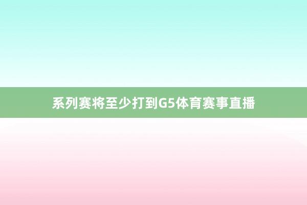 系列赛将至少打到G5体育赛事直播
