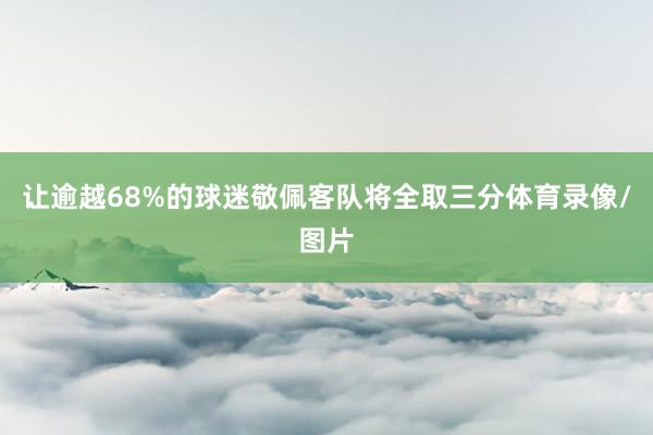 让逾越68%的球迷敬佩客队将全取三分体育录像/图片