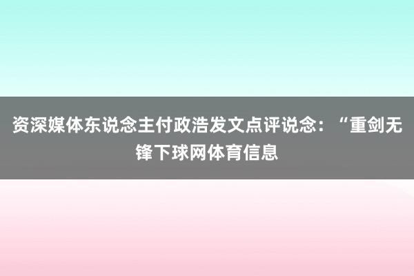 资深媒体东说念主付政浩发文点评说念：“重剑无锋下球网体育信息
