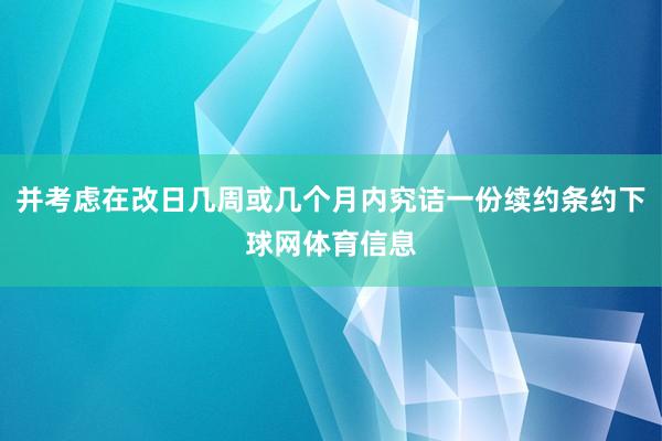 并考虑在改日几周或几个月内究诘一份续约条约下球网体育信息