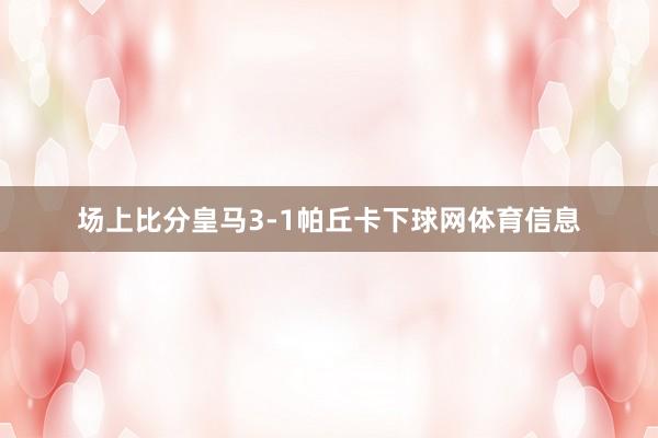 场上比分皇马3-1帕丘卡下球网体育信息